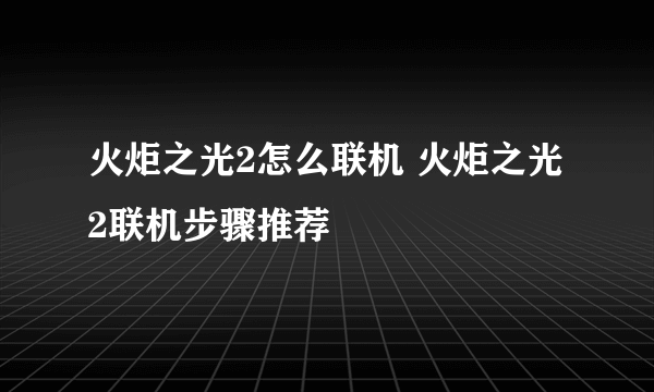 火炬之光2怎么联机 火炬之光2联机步骤推荐