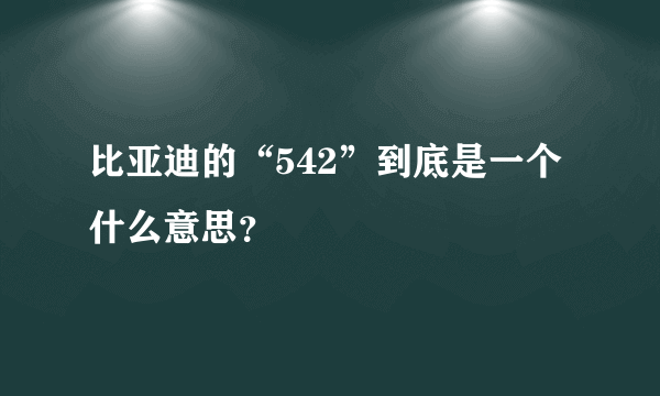 比亚迪的“542”到底是一个什么意思？