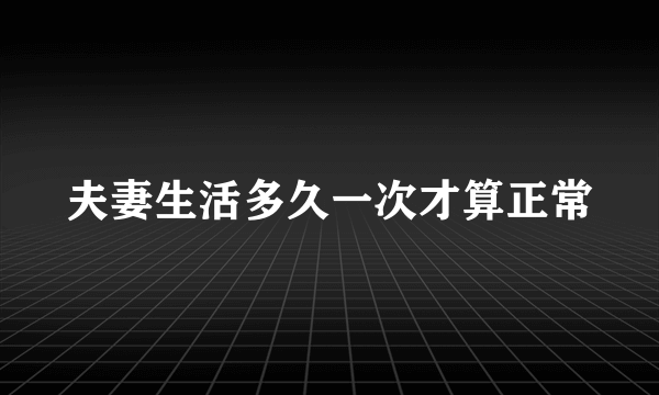 夫妻生活多久一次才算正常