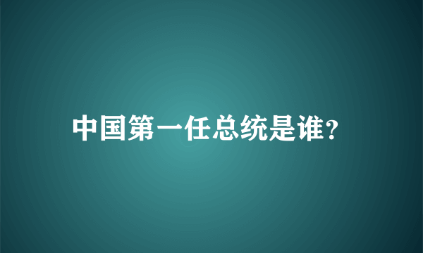 中国第一任总统是谁？