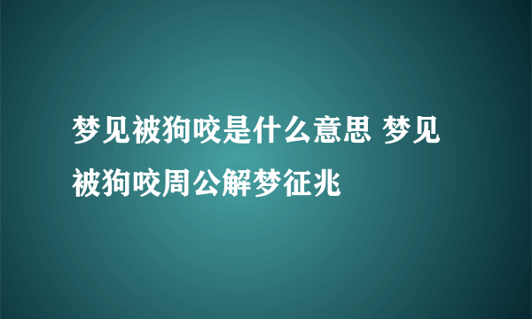 梦见被狗咬是什么意思 梦见被狗咬周公解梦征兆