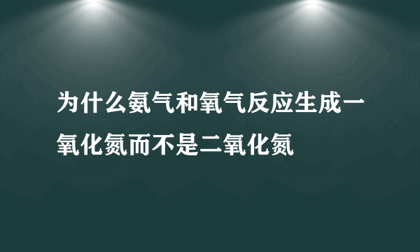 为什么氨气和氧气反应生成一氧化氮而不是二氧化氮