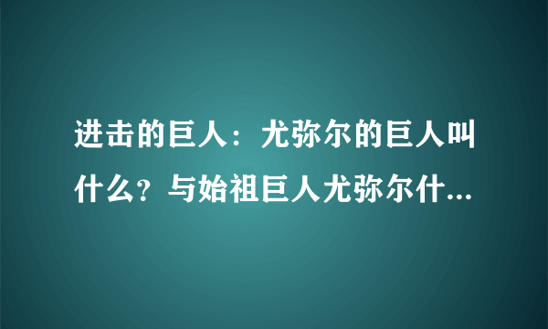 进击的巨人：尤弥尔的巨人叫什么？与始祖巨人尤弥尔什么关系？