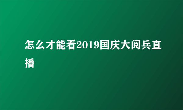 怎么才能看2019国庆大阅兵直播