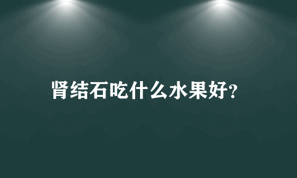 肾结石吃什么水果好？