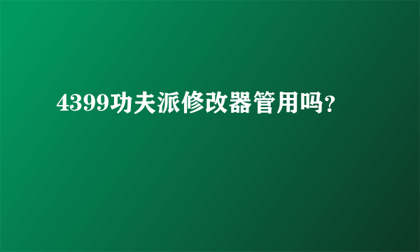 4399功夫派修改器管用吗？