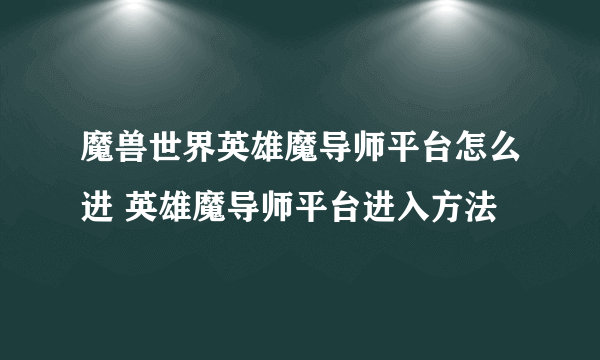 魔兽世界英雄魔导师平台怎么进 英雄魔导师平台进入方法