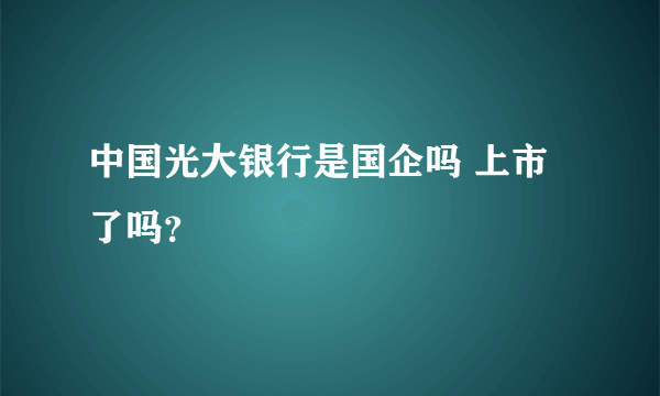 中国光大银行是国企吗 上市了吗？