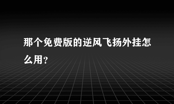 那个免费版的逆风飞扬外挂怎么用？