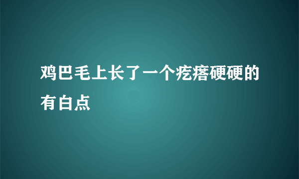 鸡巴毛上长了一个疙瘩硬硬的有白点