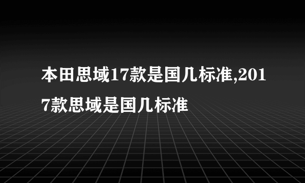 本田思域17款是国几标准,2017款思域是国几标准