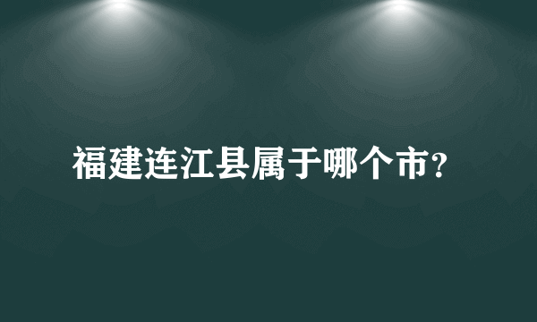 福建连江县属于哪个市？