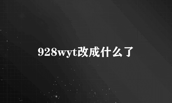 928wyt改成什么了