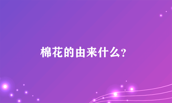 棉花的由来什么？