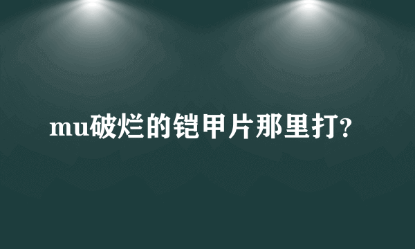 mu破烂的铠甲片那里打？