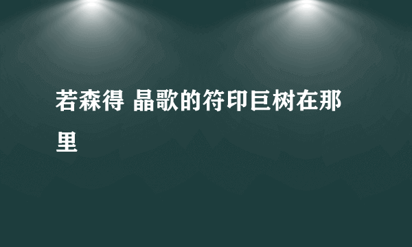 若森得 晶歌的符印巨树在那里