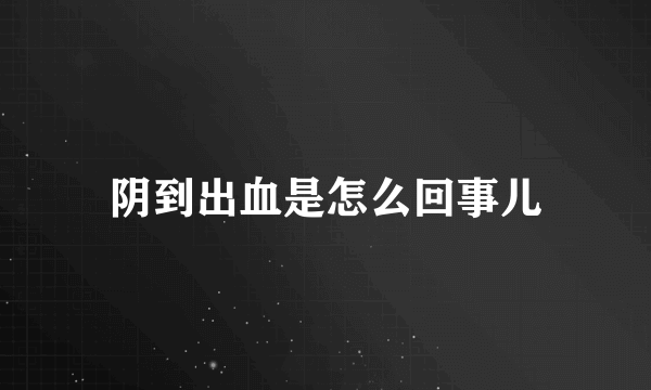 阴到出血是怎么回事儿