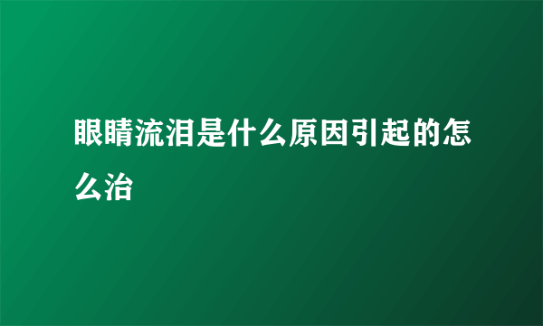 眼睛流泪是什么原因引起的怎么治