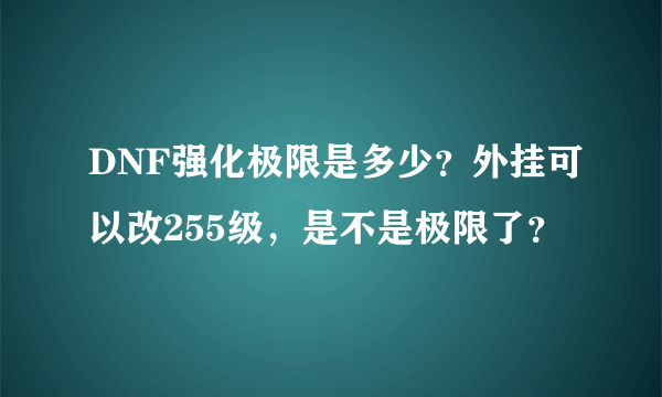 DNF强化极限是多少？外挂可以改255级，是不是极限了？