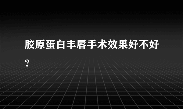 胶原蛋白丰唇手术效果好不好？