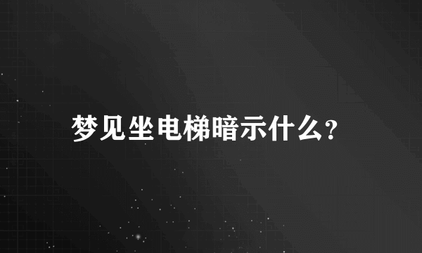 梦见坐电梯暗示什么？