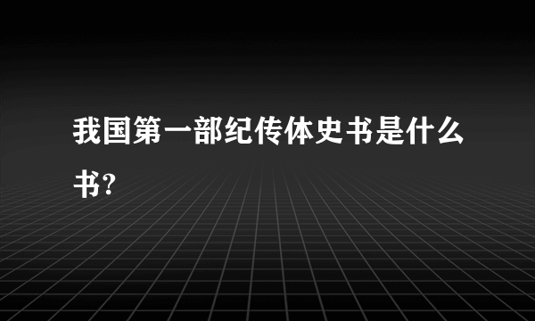 我国第一部纪传体史书是什么书?