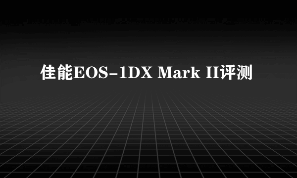 佳能EOS-1DX Mark II评测