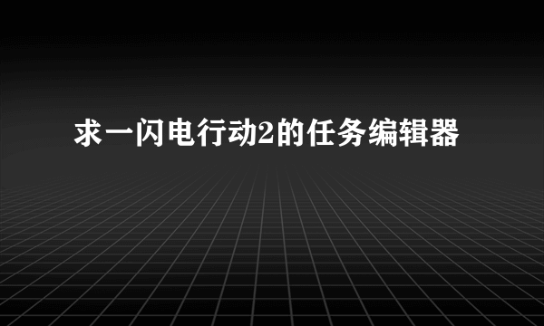 求一闪电行动2的任务编辑器