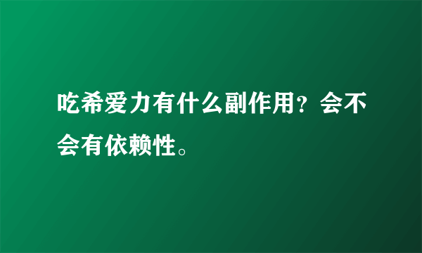 吃希爱力有什么副作用？会不会有依赖性。