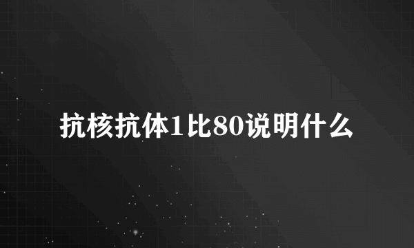 抗核抗体1比80说明什么