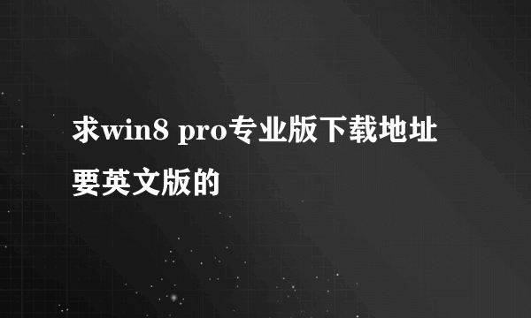 求win8 pro专业版下载地址 要英文版的