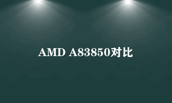 AMD A83850对比