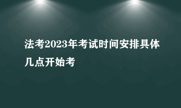 法考2023年考试时间安排具体几点开始考