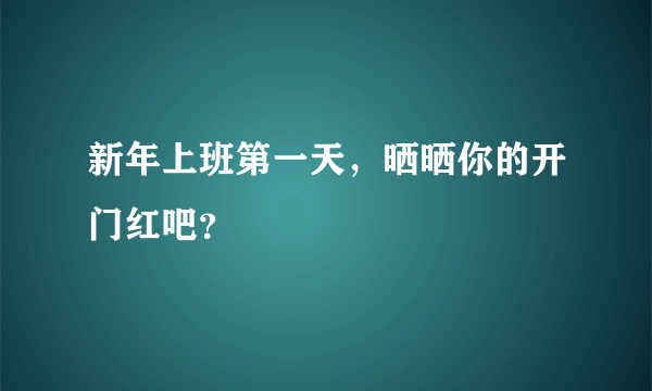 新年上班第一天，晒晒你的开门红吧？