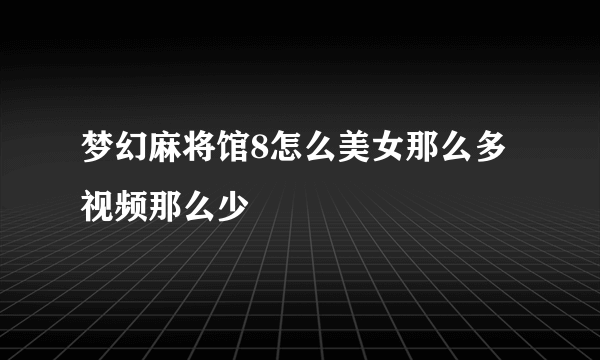 梦幻麻将馆8怎么美女那么多视频那么少