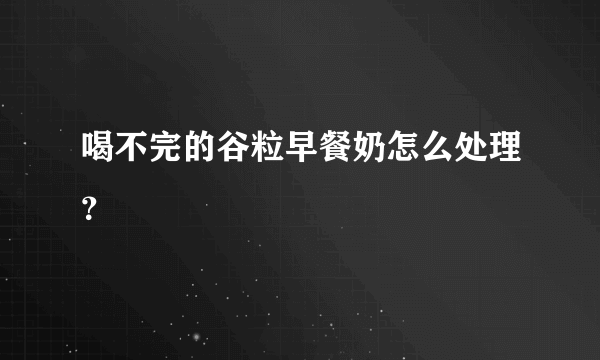 喝不完的谷粒早餐奶怎么处理？