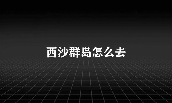 西沙群岛怎么去