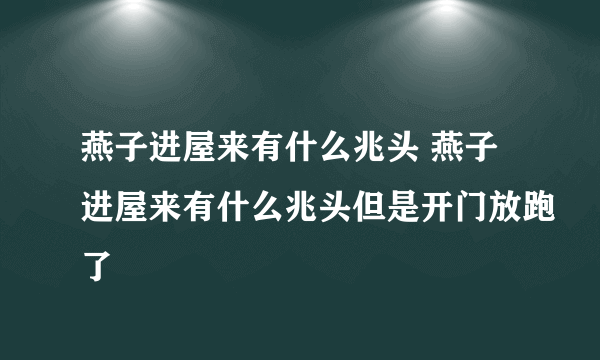 燕子进屋来有什么兆头 燕子进屋来有什么兆头但是开门放跑了