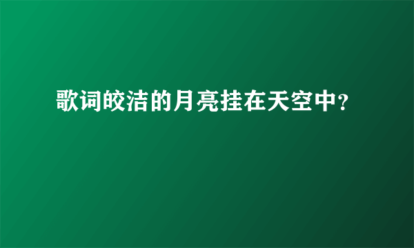 歌词皎洁的月亮挂在天空中？