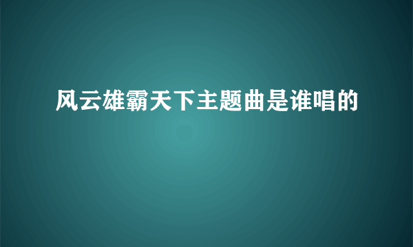 风云雄霸天下主题曲是谁唱的