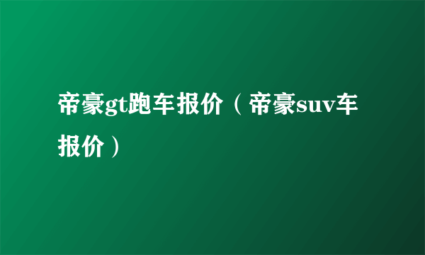 帝豪gt跑车报价（帝豪suv车报价）