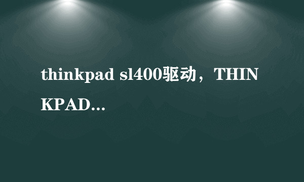 thinkpad sl400驱动，THINKPAD SL400热键驱动要怎么下载