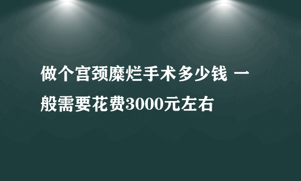 做个宫颈糜烂手术多少钱 一般需要花费3000元左右