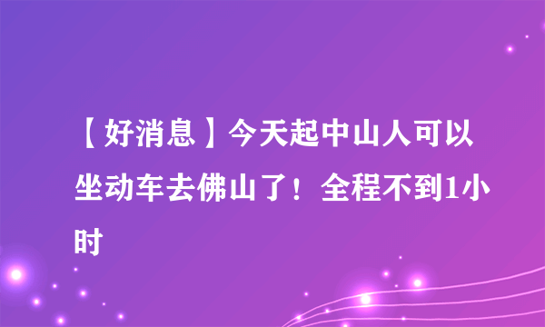 【好消息】今天起中山人可以坐动车去佛山了！全程不到1小时