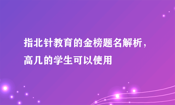 指北针教育的金榜题名解析，高几的学生可以使用