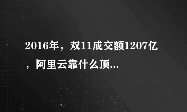 2016年，双11成交额1207亿，阿里云靠什么顶住这种天量的数据？