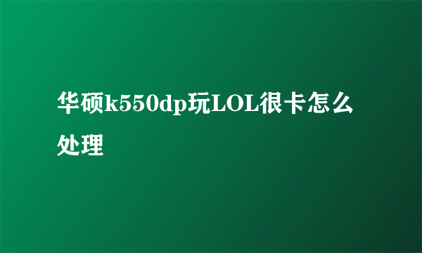 华硕k550dp玩LOL很卡怎么处理