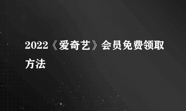 2022《爱奇艺》会员免费领取方法