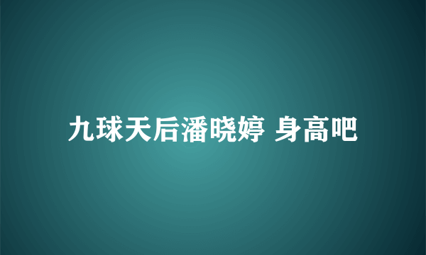 九球天后潘晓婷 身高吧