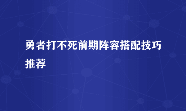 勇者打不死前期阵容搭配技巧推荐